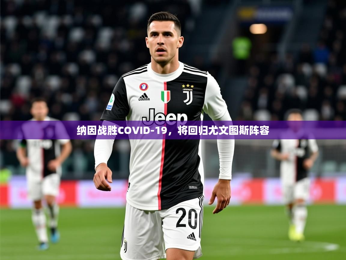 2025爱游戏体育app官方入口纳因战胜COVID-19,将回归尤文图斯阵容 第3张