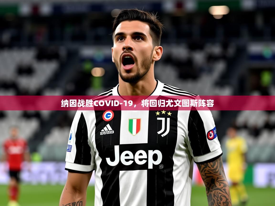 2025爱游戏体育app官方入口纳因战胜COVID-19,将回归尤文图斯阵容 第4张