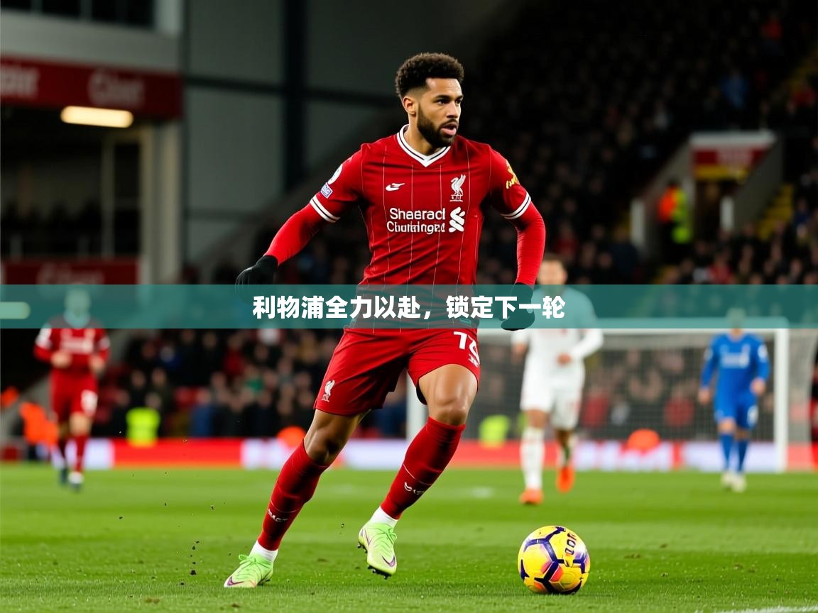 2026爱游戏体育在线注册利物浦全力以赴,锁定下一轮 第1张