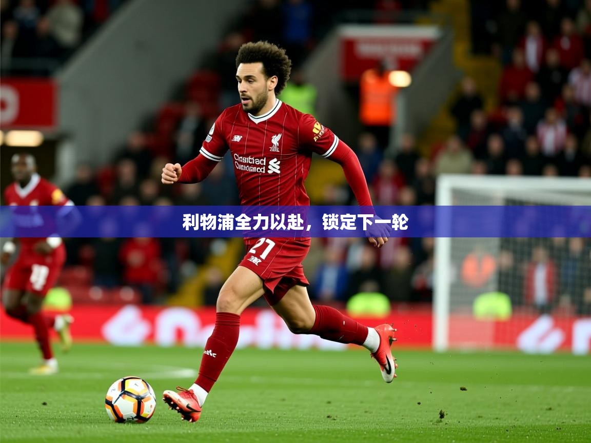 2026爱游戏体育在线注册利物浦全力以赴,锁定下一轮 第2张