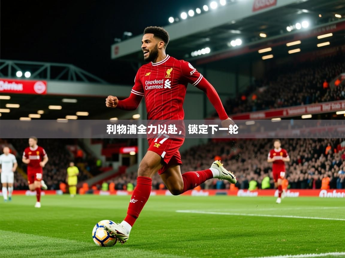 2026爱游戏体育在线注册利物浦全力以赴,锁定下一轮 第3张