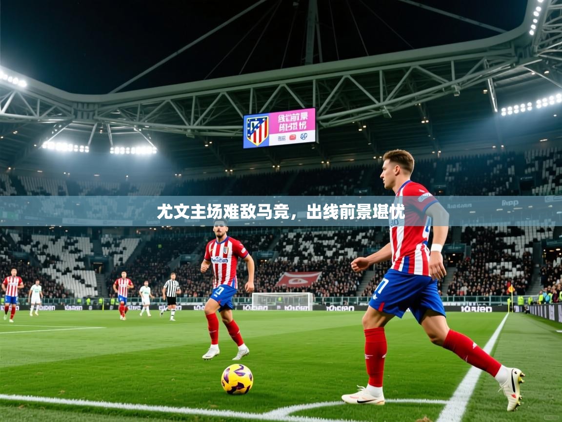 2026爱游戏体育在线娱乐尤文主场难敌马竞，出线前景堪忧