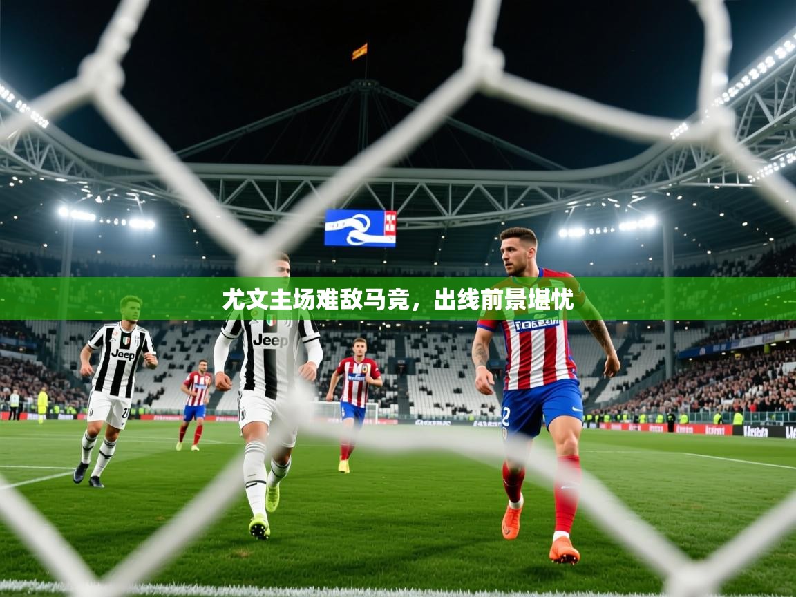 2026爱游戏体育在线娱乐尤文主场难敌马竞，出线前景堪忧  第4张