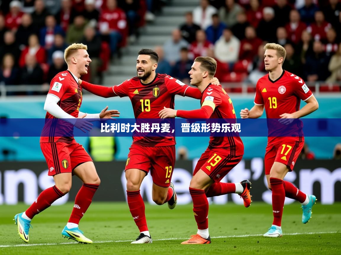 2026爱游戏体育官方app官网比利时大胜丹麦，晋级形势乐观