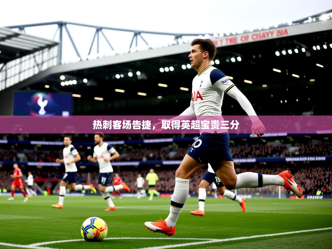 2026爱游戏体育在线app热刺客场告捷，取得英超宝贵三分