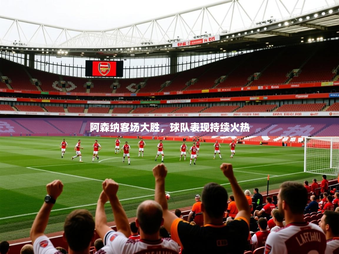 2026爱游戏体育手机版官网阿森纳客场大胜，球队表现持续火热  第1张