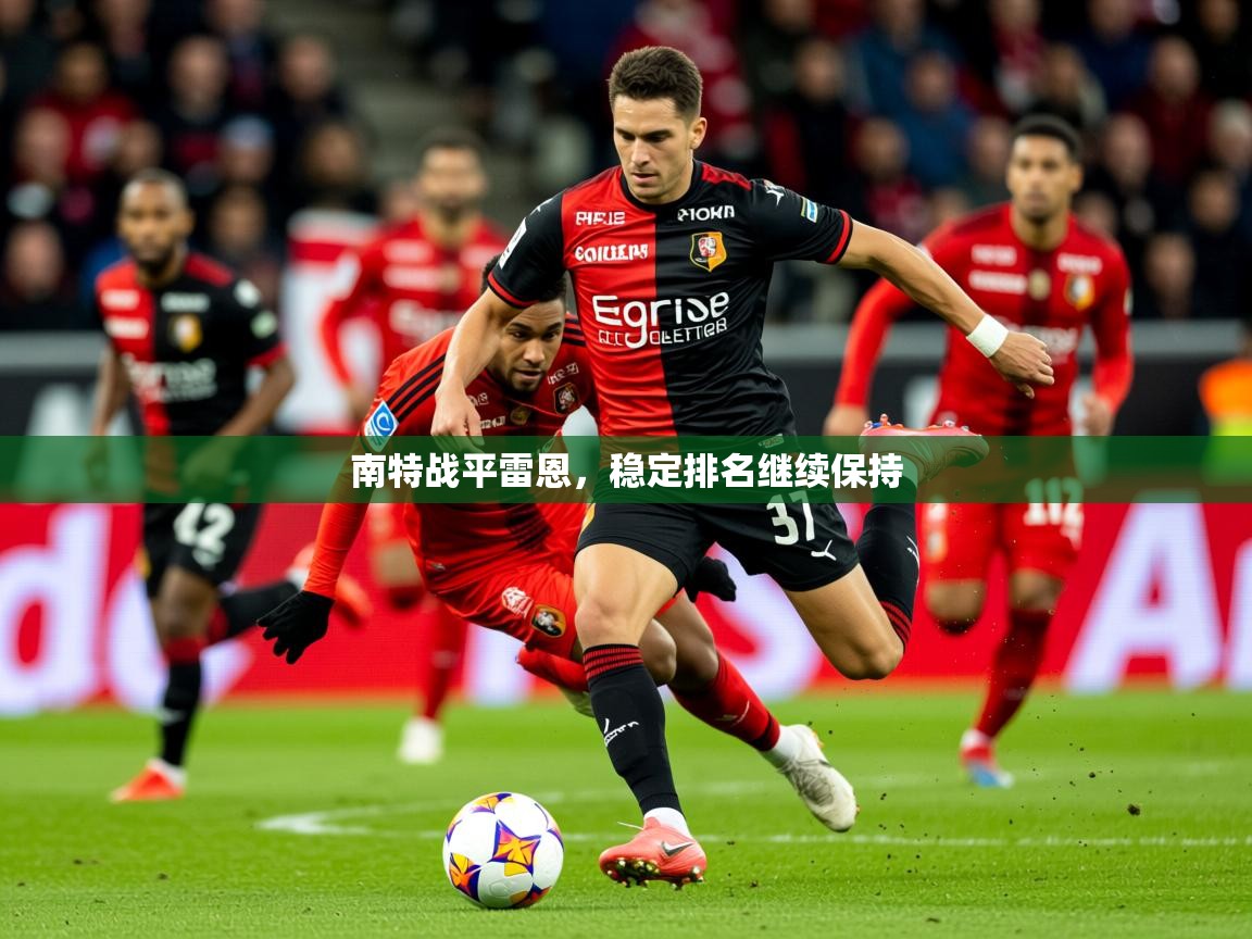 2026爱游戏体育平台南特战平雷恩，稳定排名继续保持  第2张
