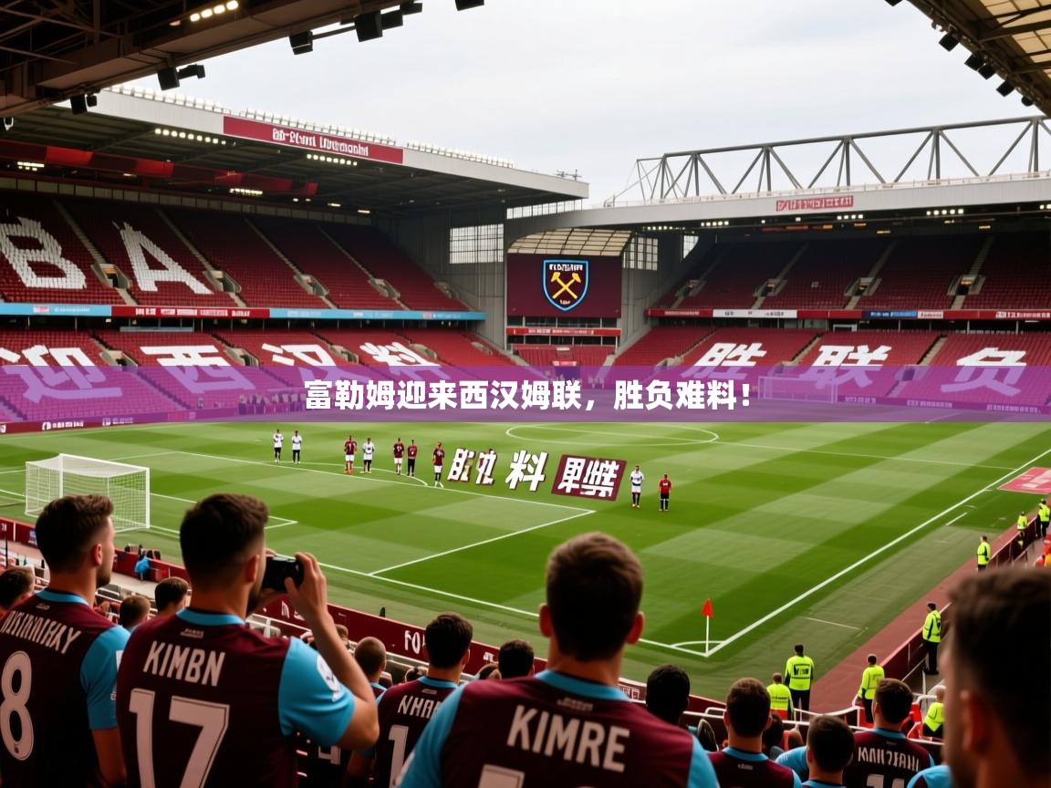 2026爱游戏体育在线注册富勒姆迎来西汉姆联，胜负难料！  第3张