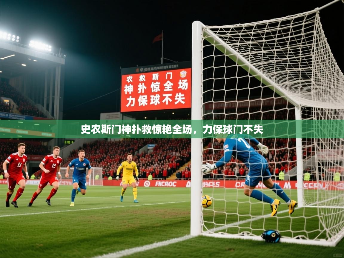 2026爱游戏体育官网史农斯门神扑救惊艳全场，力保球门不失  第3张
