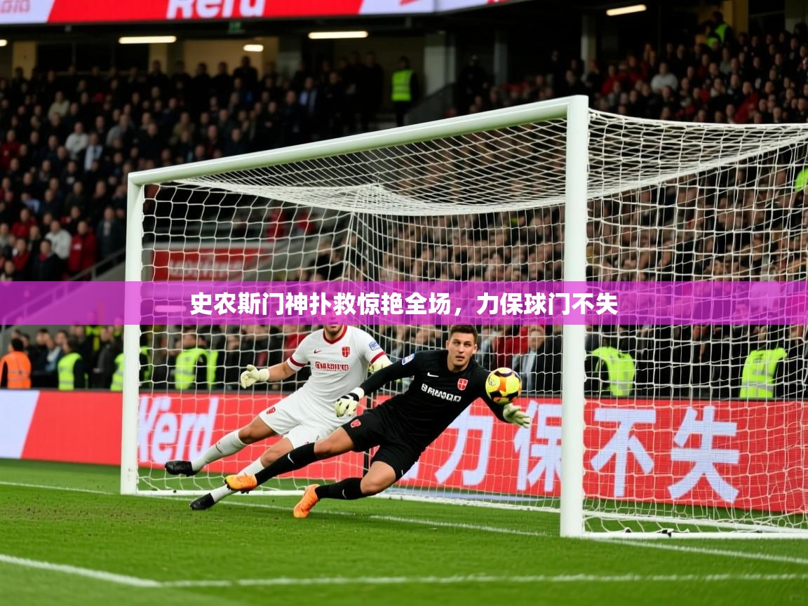 2026爱游戏体育官网史农斯门神扑救惊艳全场，力保球门不失  第4张