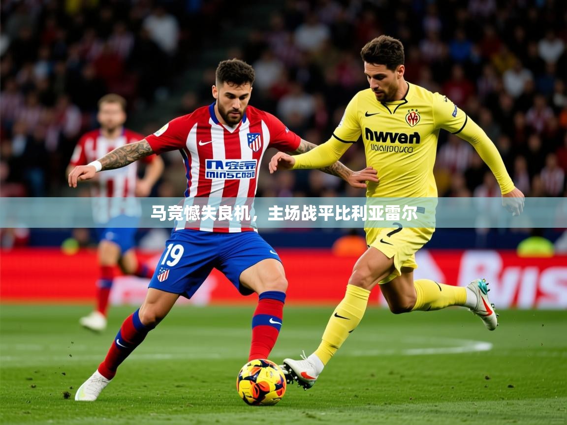 2026爱游戏体育注册网址马竞憾失良机,主场战平比利亚雷尔 第4张