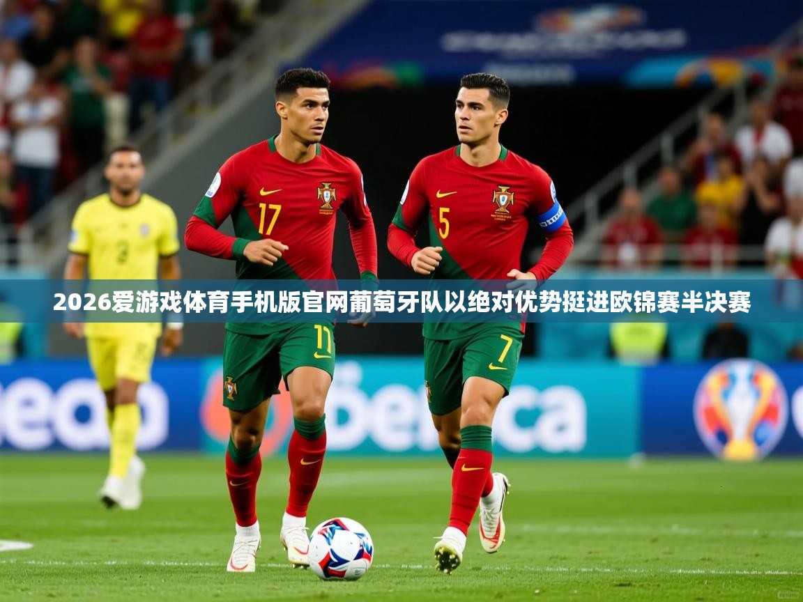2026爱游戏体育手机版官网葡萄牙队以绝对优势挺进欧锦赛半决赛