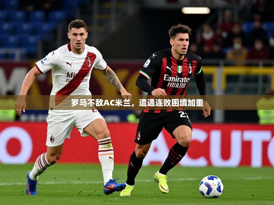 2026爱游戏体育app罗马不敌AC米兰，遭遇连败困境加重