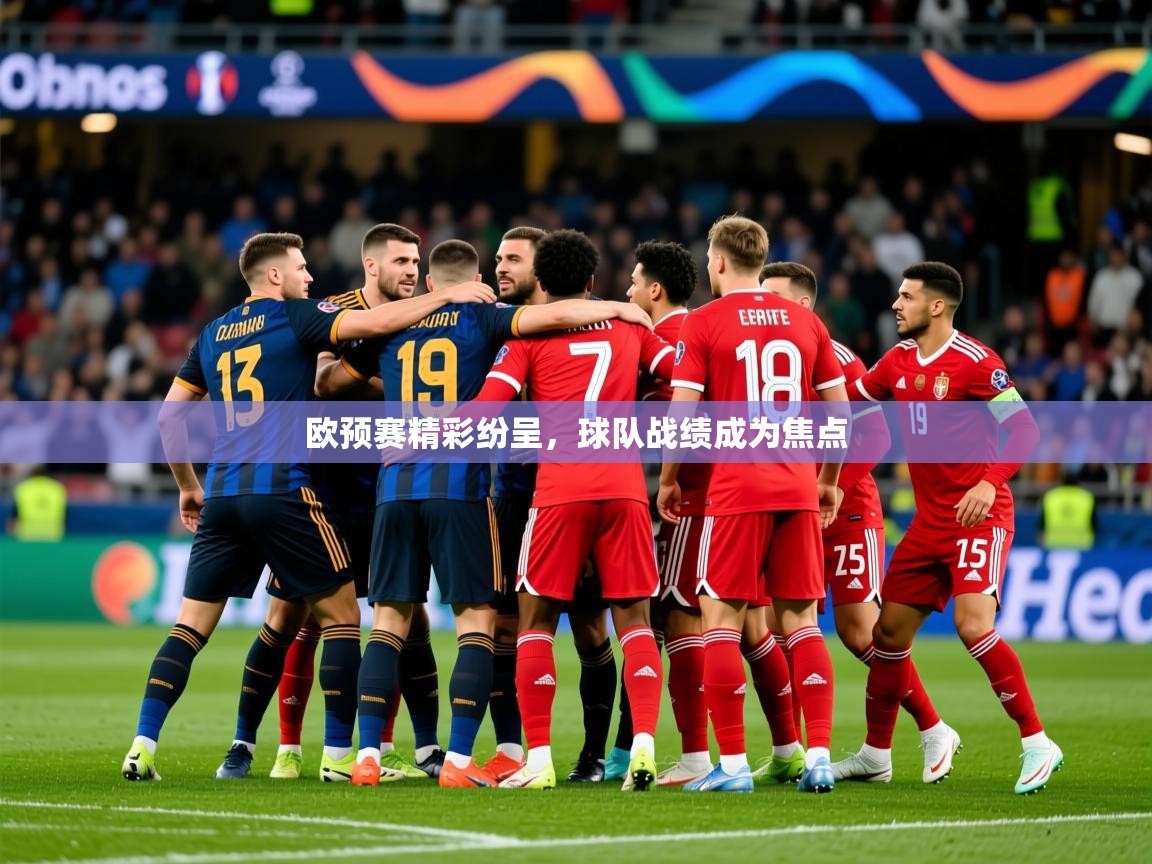 2026爱游戏体育在线欧预赛精彩纷呈,球队战绩成为焦点 第4张