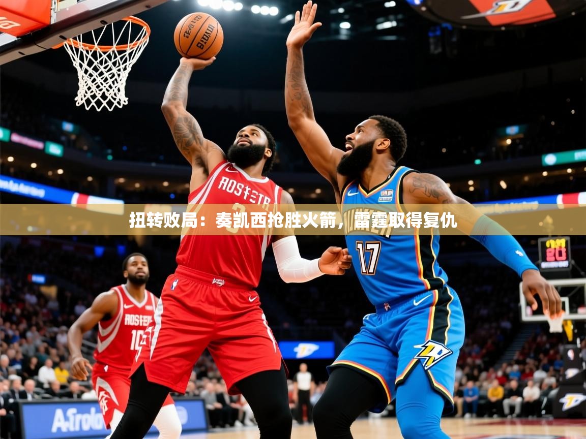 2026爱游戏体育app官方入口扭转败局:奏凯西抢胜火箭,雷霆取得复仇 第3张