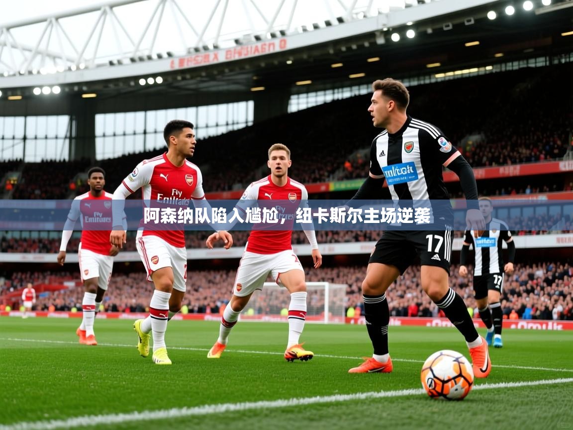 2026爱游戏体育app官网入口阿森纳队陷入尴尬,纽卡斯尔主场逆袭 第1张