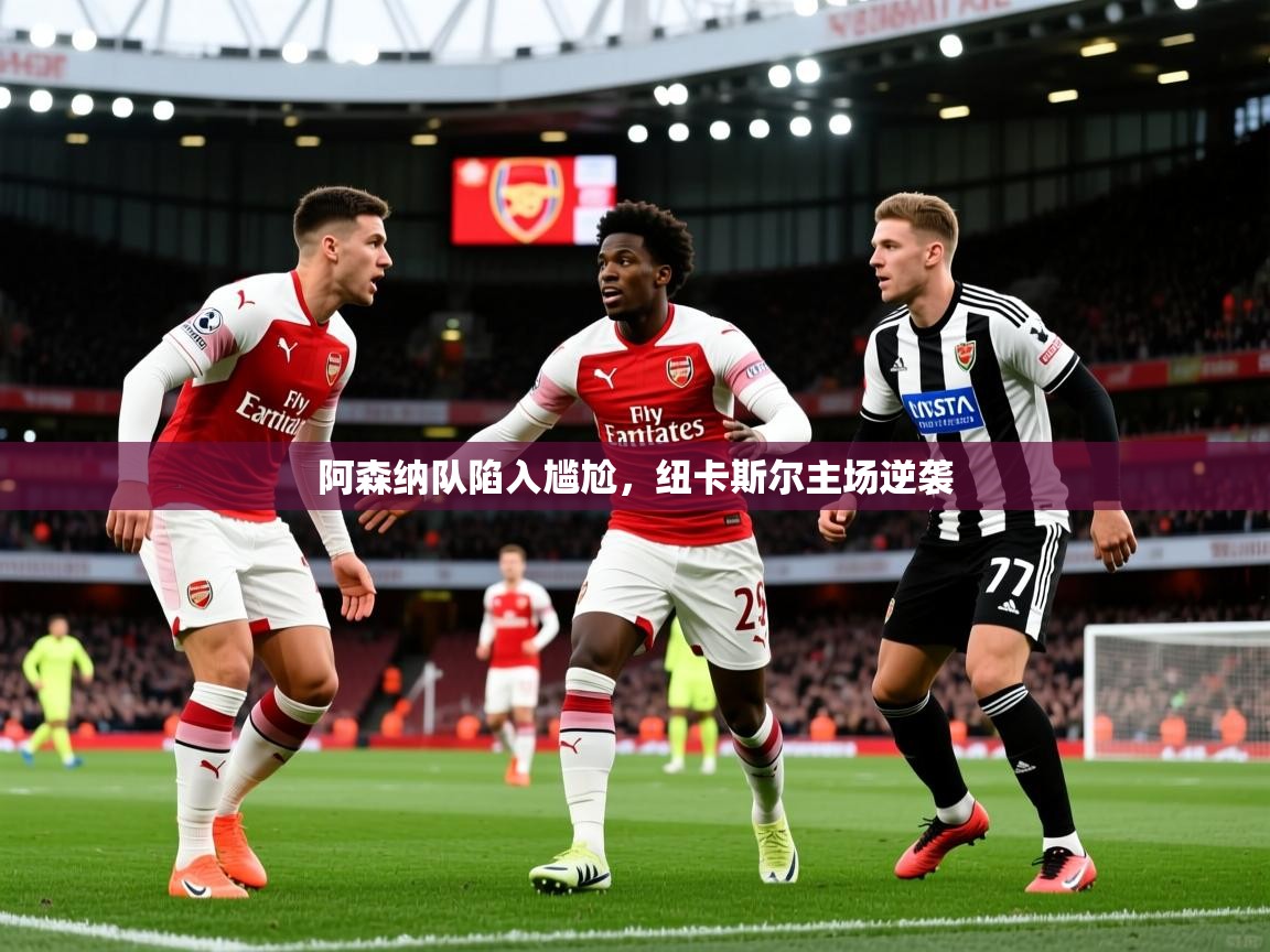 2026爱游戏体育app官网入口阿森纳队陷入尴尬,纽卡斯尔主场逆袭 第3张