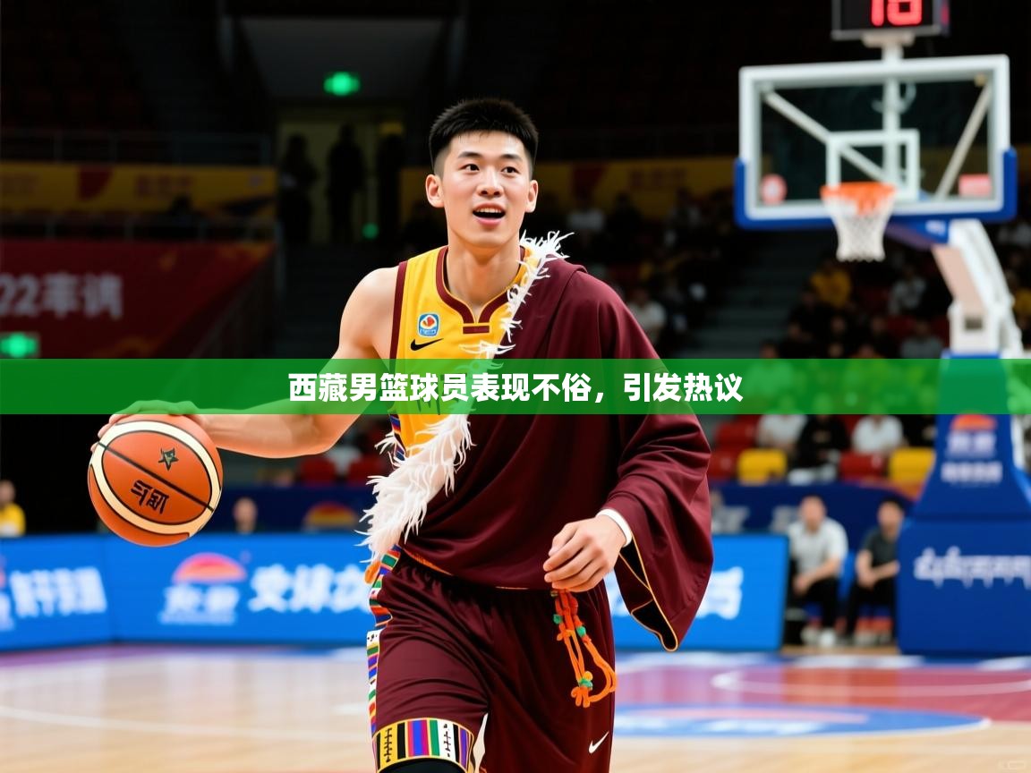 2026爱游戏体育app官网西藏男篮球员表现不俗,引发热议 第1张