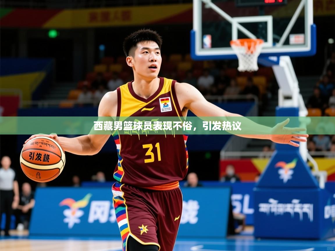 2026爱游戏体育app官网西藏男篮球员表现不俗,引发热议 第3张