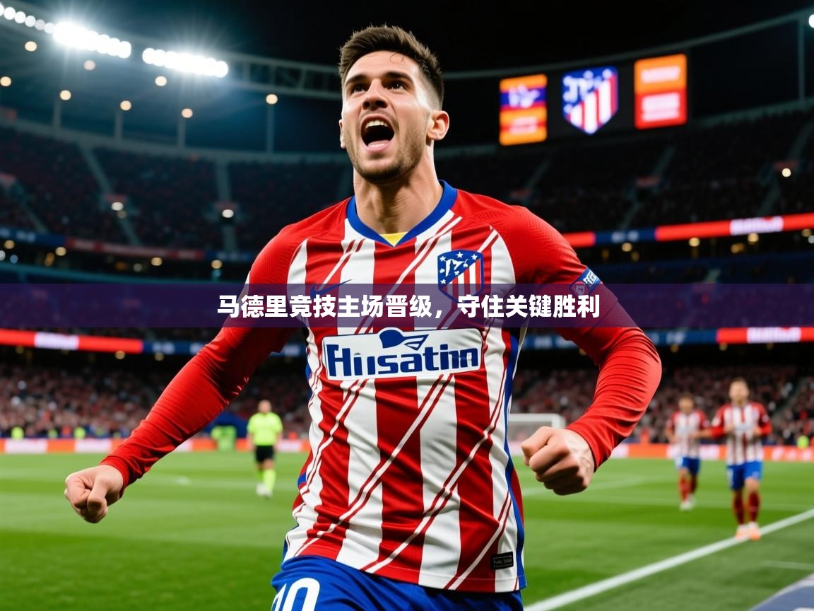 2026爱游戏体育在线网址马德里竞技主场晋级,守住关键胜利 第3张